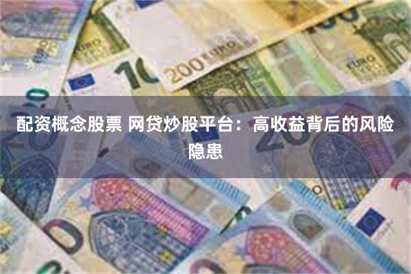 配资概念股票 网贷炒股平台：高收益背后的风险隐患