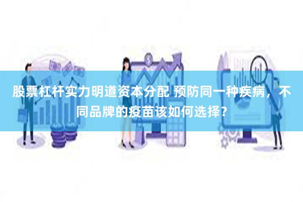 股票杠杆实力明道资本分配 预防同一种疾病，不同品牌的疫苗该如何选择？