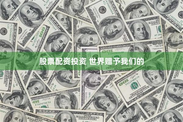 股票配资投资 世界赠予我们的