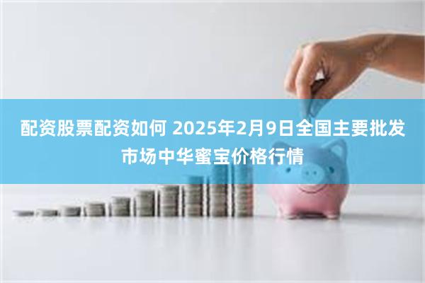 配资股票配资如何 2025年2月9日全国主要批发市场中华蜜宝价格行情