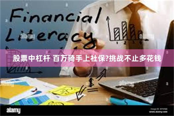 股票中杠杆 百万骑手上社保?挑战不止多花钱