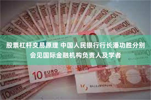 股票杠杆交易原理 中国人民银行行长潘功胜分别会见国际金融机构负责人及学者