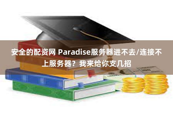 安全的配资网 Paradise服务器进不去/连接不上服务器？我来给你支几招