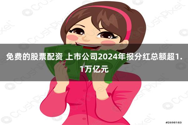 免费的股票配资 上市公司2024年报分红总额超1.1万亿元