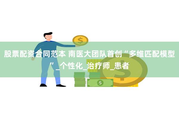 股票配资合同范本 南医大团队首创“多维匹配模型”_个性化_治疗师_患者