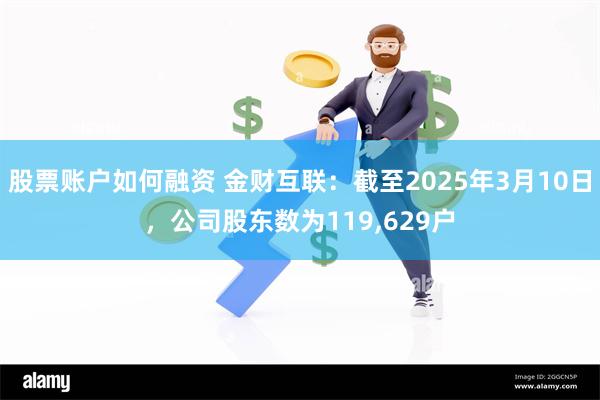股票账户如何融资 金财互联：截至2025年3月10日，公司股东数为119,629户