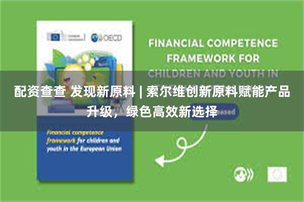 配资查查 发现新原料 | 索尔维创新原料赋能产品升级，绿色高效新选择