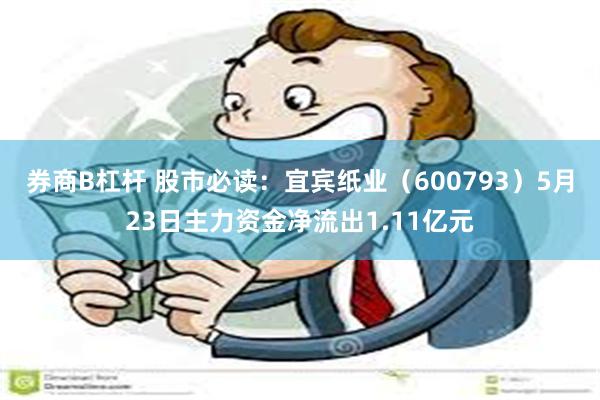 券商B杠杆 股市必读：宜宾纸业（600793）5月23日主力资金净流出1.11亿元