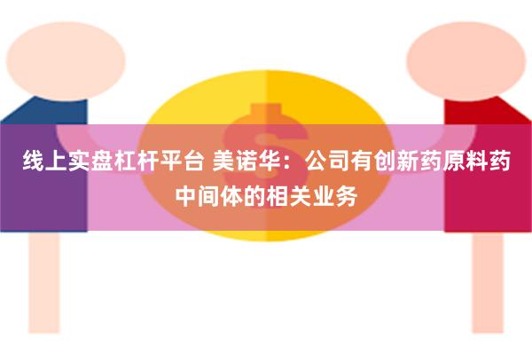 线上实盘杠杆平台 美诺华：公司有创新药原料药中间体的相关业务
