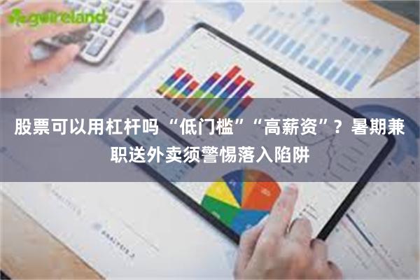 股票可以用杠杆吗 “低门槛”“高薪资”？暑期兼职送外卖须警惕落入陷阱