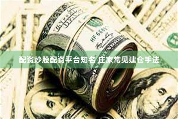 配资炒股配资平台知名 庄家常见建仓手法