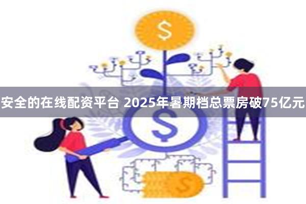 安全的在线配资平台 2025年暑期档总票房破75亿元
