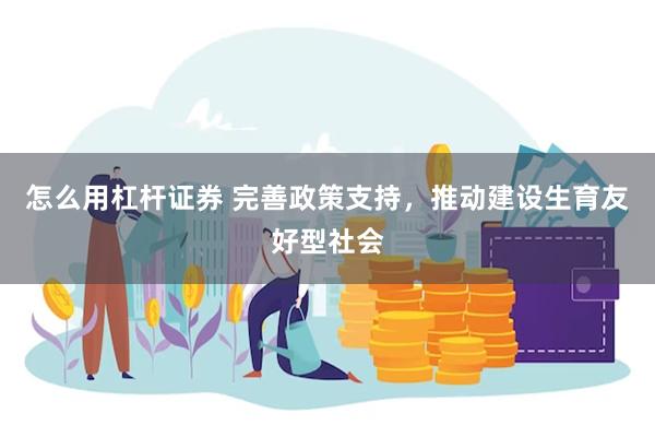怎么用杠杆证券 完善政策支持，推动建设生育友好型社会