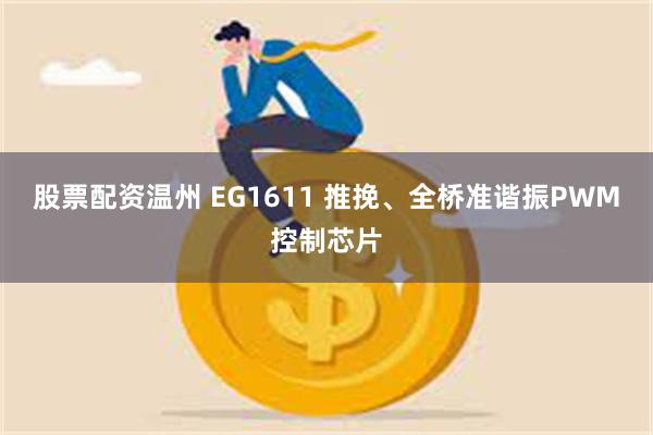 股票配资温州 EG1611 推挽、全桥准谐振PWM控制芯片