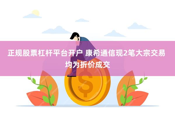 正规股票杠杆平台开户 康希通信现2笔大宗交易 均为折价成交