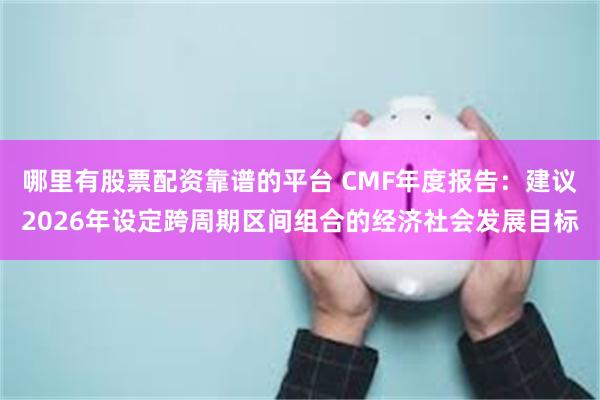 哪里有股票配资靠谱的平台 CMF年度报告：建议2026年设定跨周期区间组合的经济社会发展目标