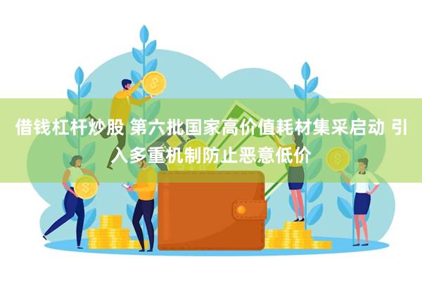 借钱杠杆炒股 第六批国家高价值耗材集采启动 引入多重机制防止恶意低价